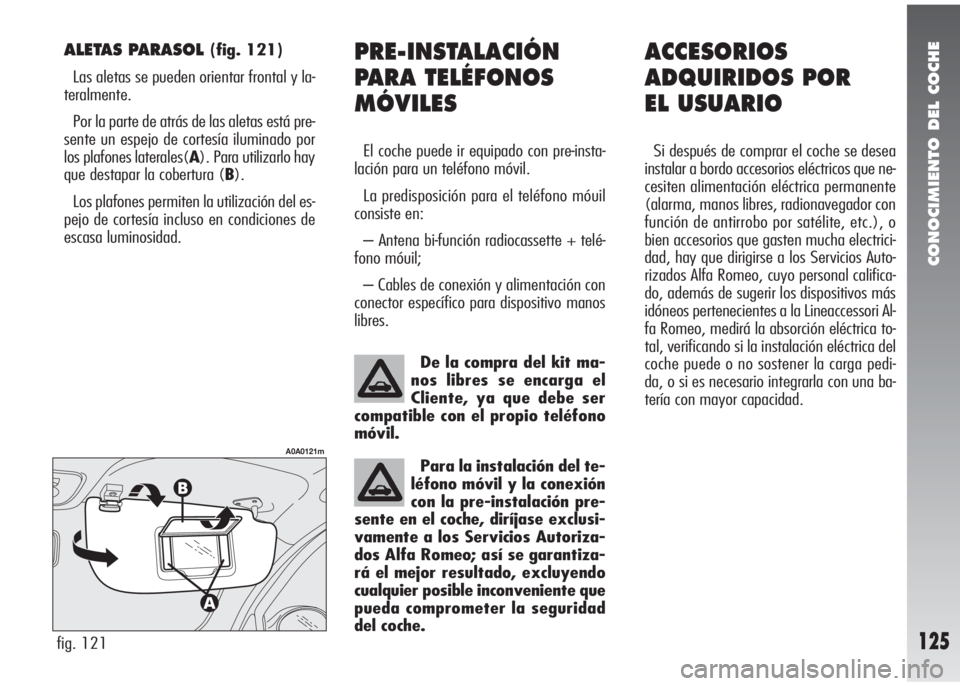 Alfa Romeo 147 2010  Manual de Empleo y Cuidado (in Spanish) CONOCIMIENTO DEL COCHE
125
PRE-INSTALACIÓN
PARA TELÉFONOS
MÓVILES
El coche puede ir equipado con pre-insta-
lación para un teléfono móvil.
La predisposición para el teléfono móuil
consiste en