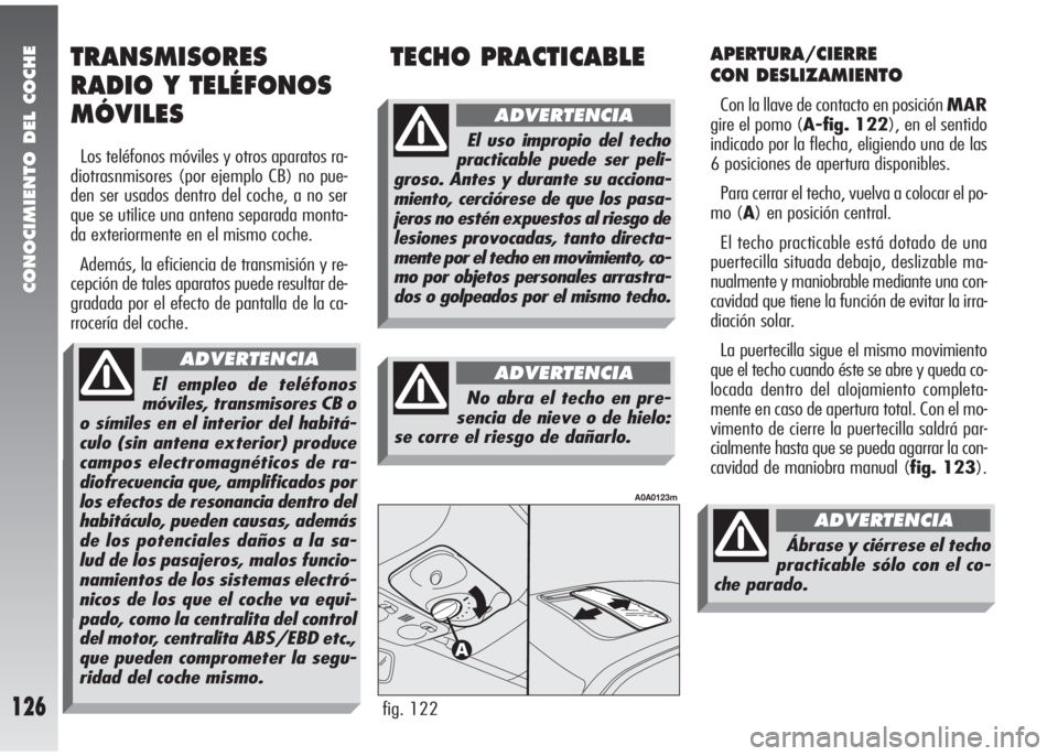 Alfa Romeo 147 2005  Manual de Empleo y Cuidado (in Spanish) CONOCIMIENTO DEL COCHE
126
APERTURA/CIERRE 
CON DESLIZAMIENTO
Con la llave de contacto en posición MAR
gire el pomo (A-fig. 122), en el sentido
indicado por la flecha, eligiendo una de las
6 posicion