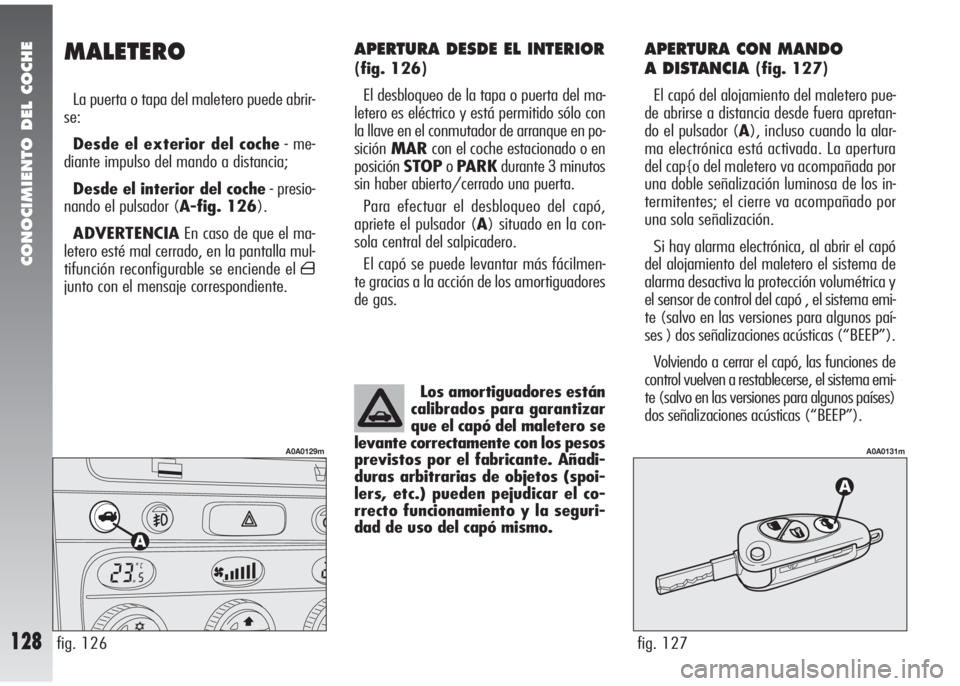 Alfa Romeo 147 2006 Manual de Empleo y Cuidado (in Spanish) CONOCIMIENTO DEL COCHE
128
APERTURA DESDE EL INTERIOR
(fig. 126)
El desbloqueo de la tapa o puerta del ma-
letero es eléctrico y está permitido sólo con
la llave en el conmutador de arranque en po Alfa Romeo 147 2006 Manual de Empleo y Cuidado (in Spanish) CONOCIMIENTO DEL COCHE
128
APERTURA DESDE EL INTERIOR
(fig. 126)
El desbloqueo de la tapa o puerta del ma-
letero es eléctrico y está permitido sólo con
la llave en el conmutador de arranque en po