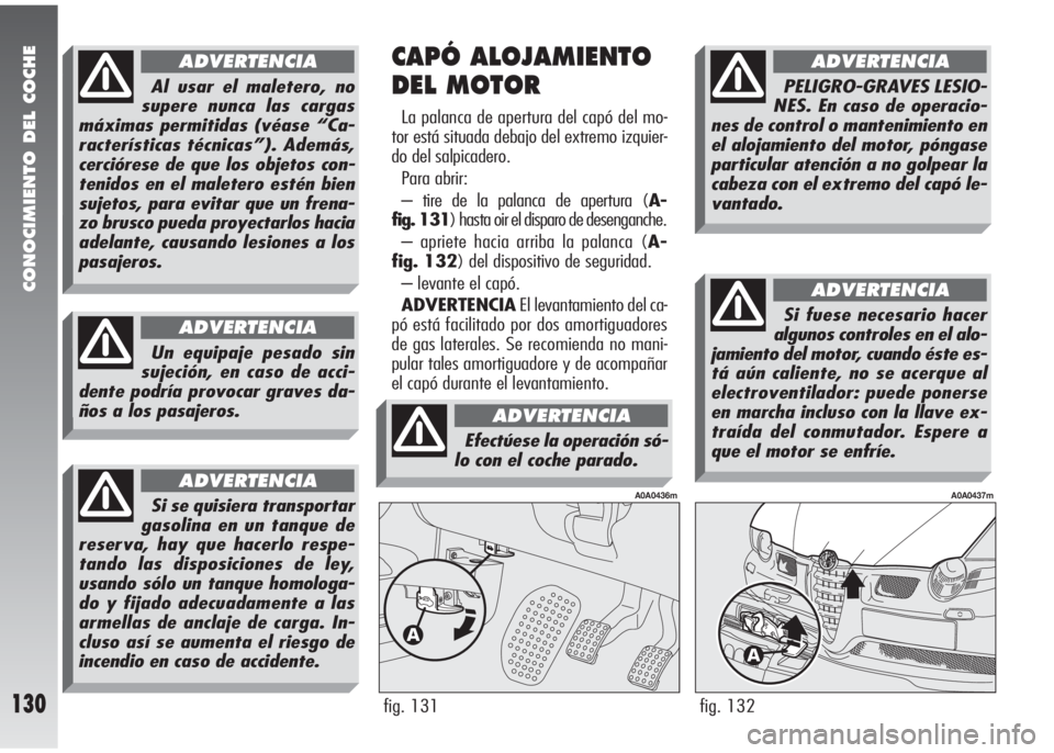 Alfa Romeo 147 2006 Manual de Empleo y Cuidado (in Spanish) CONOCIMIENTO DEL COCHE
130fig. 132
A0A0437m
CAPÓ ALOJAMIENTO
DEL MOTOR
La palanca de apertura del capó del mo-
tor está situada debajo del extremo izquier-
do del salpicadero.
Para abrir:
– tire Alfa Romeo 147 2006 Manual de Empleo y Cuidado (in Spanish) CONOCIMIENTO DEL COCHE
130fig. 132
A0A0437m
CAPÓ ALOJAMIENTO
DEL MOTOR
La palanca de apertura del capó del mo-
tor está situada debajo del extremo izquier-
do del salpicadero.
Para abrir:
– tire