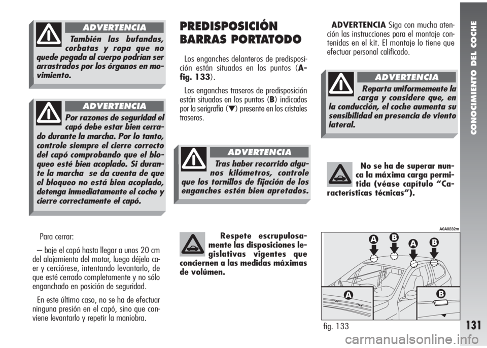 Alfa Romeo 147 2006 Manual de Empleo y Cuidado (in Spanish) CONOCIMIENTO DEL COCHE
131
Para cerrar:
– baje el capó hasta llegar a unos 20 cm
del alojamiento del motor, luego déjelo ca-
er y cerciórese, intentando levantarlo, de
que esté cerrado completam Alfa Romeo 147 2006 Manual de Empleo y Cuidado (in Spanish) CONOCIMIENTO DEL COCHE
131
Para cerrar:
– baje el capó hasta llegar a unos 20 cm
del alojamiento del motor, luego déjelo ca-
er y cerciórese, intentando levantarlo, de
que esté cerrado completam