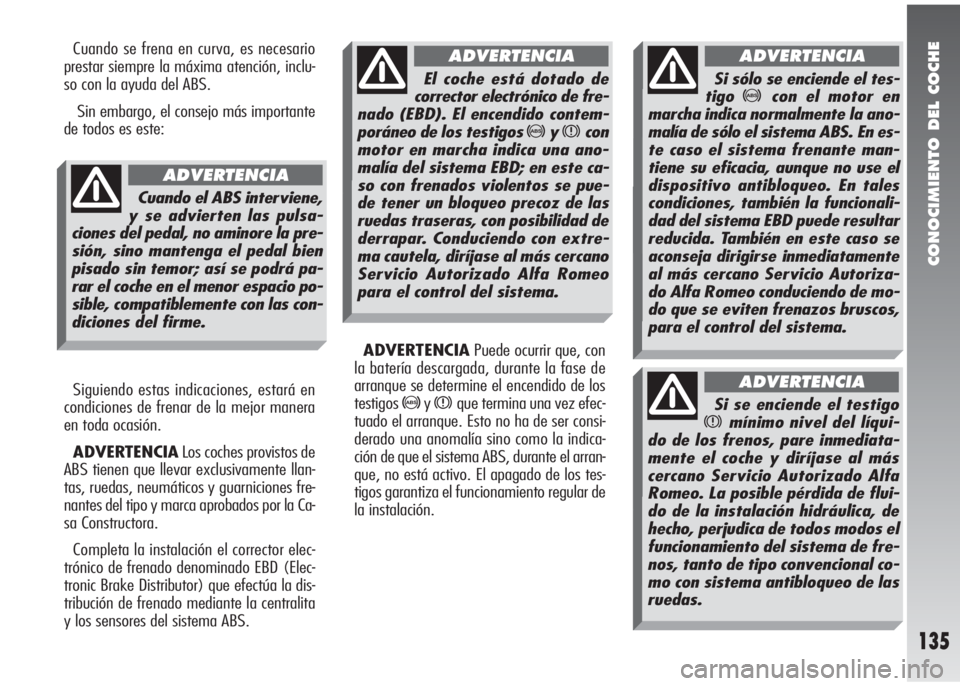 Alfa Romeo 147 2005  Manual de Empleo y Cuidado (in Spanish) CONOCIMIENTO DEL COCHE
135
Cuando se frena en curva, es necesario
prestar siempre la máxima atención, inclu-
so con la ayuda del ABS.
Sin embargo, el consejo más importante
de todos es este:
Siguie