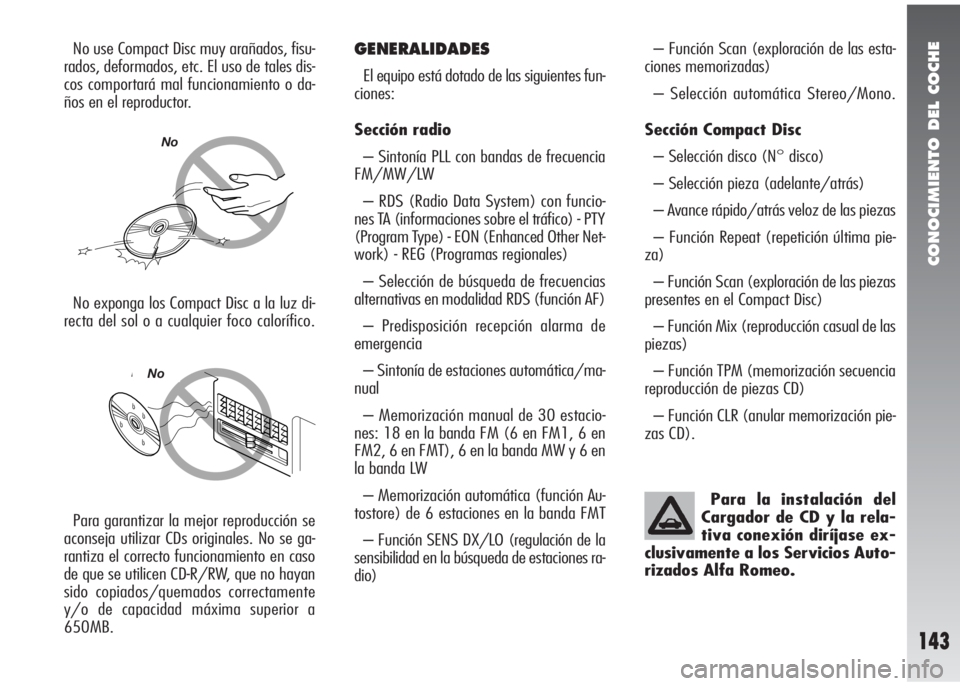 Alfa Romeo 147 2006  Manual de Empleo y Cuidado (in Spanish) CONOCIMIENTO DEL COCHE
143
No use Compact Disc muy arañados, fisu-
rados, deformados, etc. El uso de tales dis-
cos comportará mal funcionamiento o da-
ños en el reproductor.GENERALIDADES
El equipo