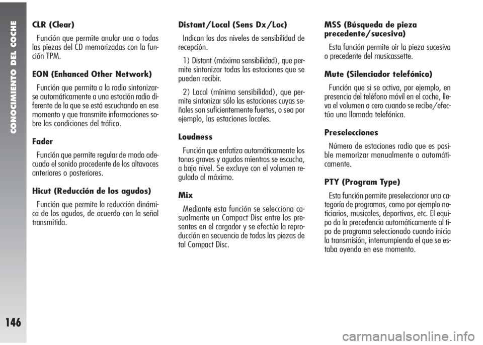 Alfa Romeo 147 2005  Manual de Empleo y Cuidado (in Spanish) CONOCIMIENTO DEL COCHE
146
CLR (Clear) 
Función que permite anular una o todas
las piezas del CD memorizadas con la fun-
ción TPM. 
EON (Enhanced Other Network)
Función que permita a la radio sinto