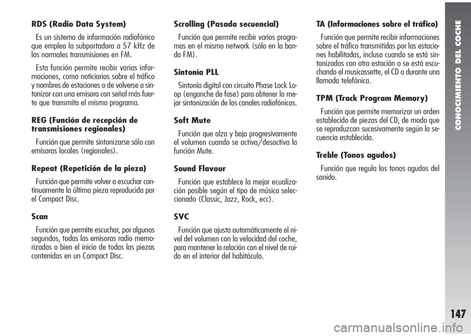 Alfa Romeo 147 2006  Manual de Empleo y Cuidado (in Spanish) CONOCIMIENTO DEL COCHE
147
RDS (Radio Data System)
Es un sistema de información radiofónico
que emplea la subportadora a 57 kHz de
las normales transmisiones en FM. 
Esta función permite recibir va