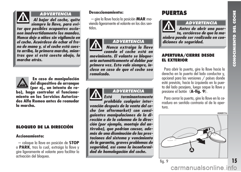 Alfa Romeo 147 2009  Manual de Empleo y Cuidado (in Spanish) CONOCIMIENTO DEL COCHE
15
En caso de manipulación
del dispositivo de arranque
(por ej., un intento de ro-
bo), haga controlar el funciona-
miento en los Servicios Autoriza-
dos Alfa Romeo antes de re