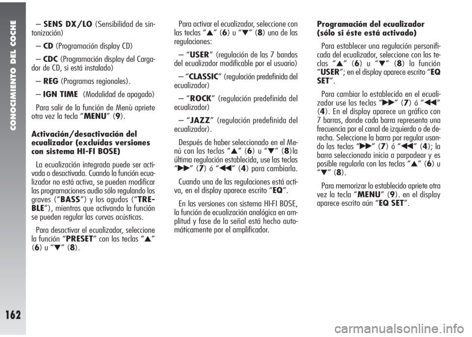 Alfa Romeo 147 2010  Manual de Empleo y Cuidado (in Spanish) CONOCIMIENTO DEL COCHE
162
–SENS DX/LO(Sensibilidad de sin-
tonización)
–CD(Programación display CD)
–CDC(Programación display del Carga-
dor de CD, si está instalado)
–REG(Programas regio