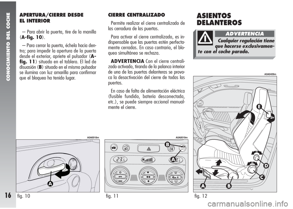Alfa Romeo 147 2009  Manual de Empleo y Cuidado (in Spanish) CIERRE CENTRALIZADO
Permite realizar el cierre centralizado de
las cerradura de las puertas.
Para activar el cierre centralizado, es in-
dispensable que las puertas estén perfecta-
mente cerradas. En