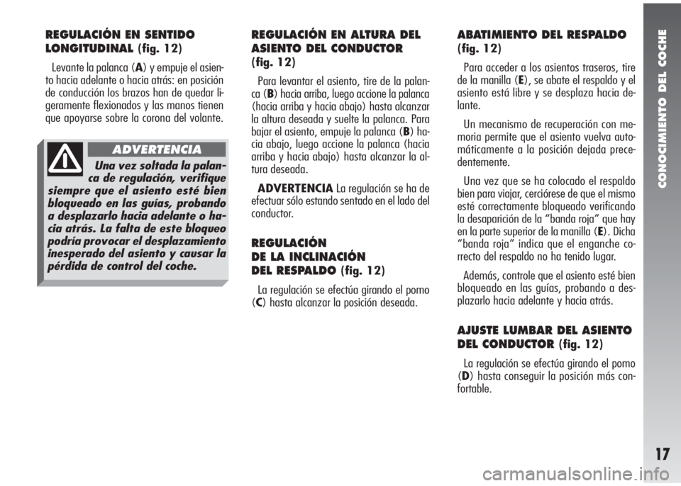 Alfa Romeo 147 2010 Manual de Empleo y Cuidado (in Spanish) CONOCIMIENTO DEL COCHE
17
REGULACIÓN EN SENTIDO
LONGITUDINAL
(fig. 12)
Levante la palanca (A) y empuje el asien-
to hacia adelante o hacia atrás: en posición
de conducción los brazos han de quedar Alfa Romeo 147 2010 Manual de Empleo y Cuidado (in Spanish) CONOCIMIENTO DEL COCHE
17
REGULACIÓN EN SENTIDO
LONGITUDINAL
(fig. 12)
Levante la palanca (A) y empuje el asien-
to hacia adelante o hacia atrás: en posición
de conducción los brazos han de quedar