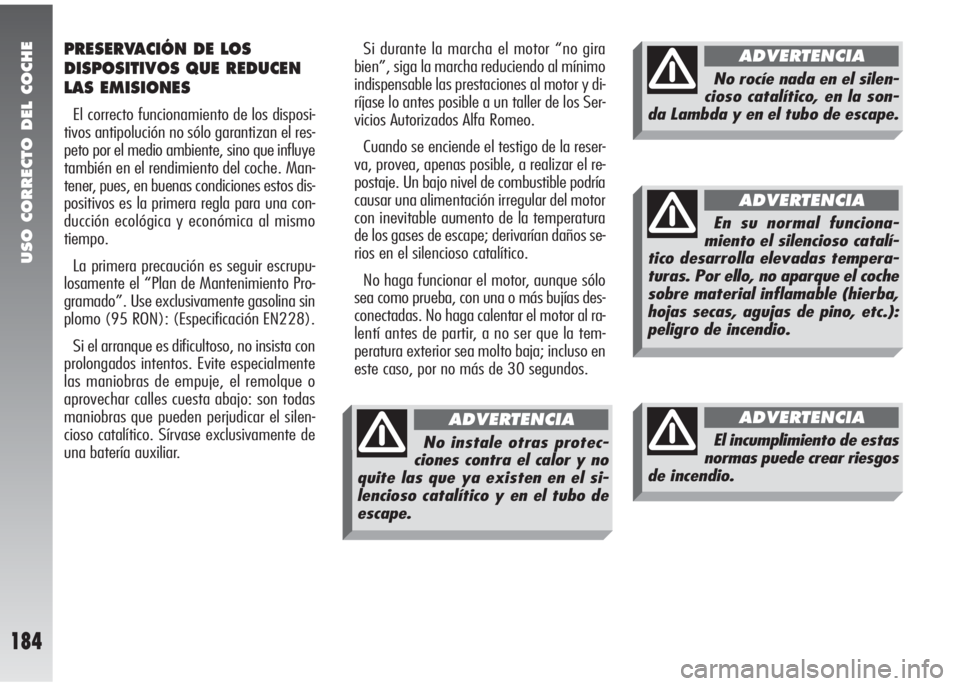 Alfa Romeo 147 2005  Manual de Empleo y Cuidado (in Spanish) USO CORRECTO DEL COCHE
184
PRESERVACIÓN DE LOS
DISPOSITIVOS QUE REDUCEN
LAS EMISIONES
El correcto funcionamiento de los disposi-
tivos antipolución no sólo garantizan el res-
peto por el medio ambi