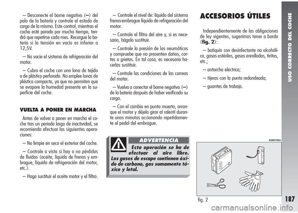 Alfa Romeo 147 2006 Manual de Empleo y Cuidado (in Spanish) USO CORRECTO DEL COCHE
187
ACCESORIOS ÚTILES
Independientemente de las obligaciones
de ley vigentes, sugerimos tener a bordo
(fig. 2):
– botiquín con desinfectante no alcohóli-
co, gasas estéril Alfa Romeo 147 2006 Manual de Empleo y Cuidado (in Spanish) USO CORRECTO DEL COCHE
187
ACCESORIOS ÚTILES
Independientemente de las obligaciones
de ley vigentes, sugerimos tener a bordo
(fig. 2):
– botiquín con desinfectante no alcohóli-
co, gasas estéril