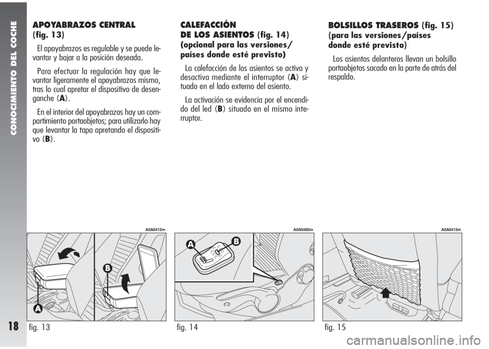Alfa Romeo 147 2010 Manual de Empleo y Cuidado (in Spanish) CONOCIMIENTO DEL COCHE
18
APOYABRAZOS CENTRAL
(fig. 13)
El apoyabrazos es regulable y se puede le-
vantar y bajar a la posición deseada.
Para efectuar la regulación hay que le-
vantar ligeramente e Alfa Romeo 147 2010 Manual de Empleo y Cuidado (in Spanish) CONOCIMIENTO DEL COCHE
18
APOYABRAZOS CENTRAL
(fig. 13)
El apoyabrazos es regulable y se puede le-
vantar y bajar a la posición deseada.
Para efectuar la regulación hay que le-
vantar ligeramente e