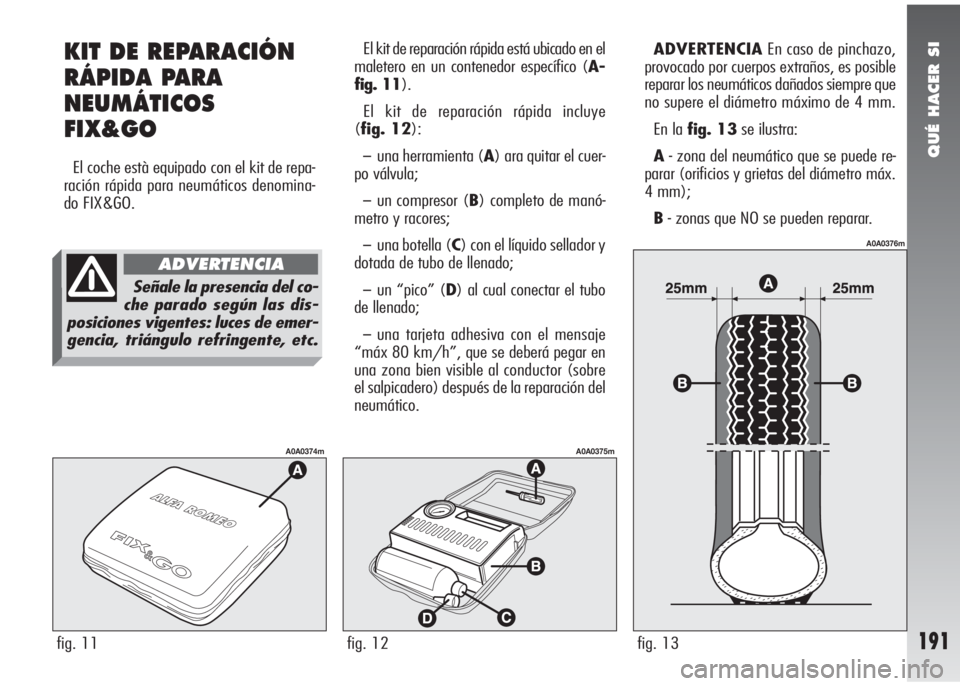 Alfa Romeo 147 2006 Manual de Empleo y Cuidado (in Spanish) QUÉ HACER SI
191fig. 11
A0A0374m
fig. 12
A0A0375m
fig. 13
A0A0376m
KIT DE REPARACIÓN
RÁPIDA PARA
NEUMÁTICOS
FIX&GO
El coche està equipado con el kit de repa-
ración rápida para neumáticos deno Alfa Romeo 147 2006 Manual de Empleo y Cuidado (in Spanish) QUÉ HACER SI
191fig. 11
A0A0374m
fig. 12
A0A0375m
fig. 13
A0A0376m
KIT DE REPARACIÓN
RÁPIDA PARA
NEUMÁTICOS
FIX&GO
El coche està equipado con el kit de repa-
ración rápida para neumáticos deno