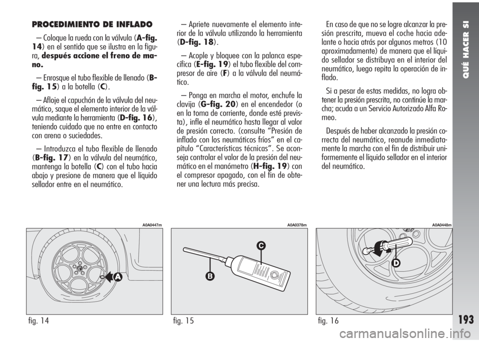 Alfa Romeo 147 2006 Manual de Empleo y Cuidado (in Spanish) QUÉ HACER SI
193
– Apriete nuevamente el elemento inte-
rior de la válvula utilizando la herramienta
(D-fig. 18).
– Acople y bloquee con la palanca espe-
cífica (E-fig. 19) el tubo flexible del Alfa Romeo 147 2006 Manual de Empleo y Cuidado (in Spanish) QUÉ HACER SI
193
– Apriete nuevamente el elemento inte-
rior de la válvula utilizando la herramienta
(D-fig. 18).
– Acople y bloquee con la palanca espe-
cífica (E-fig. 19) el tubo flexible del