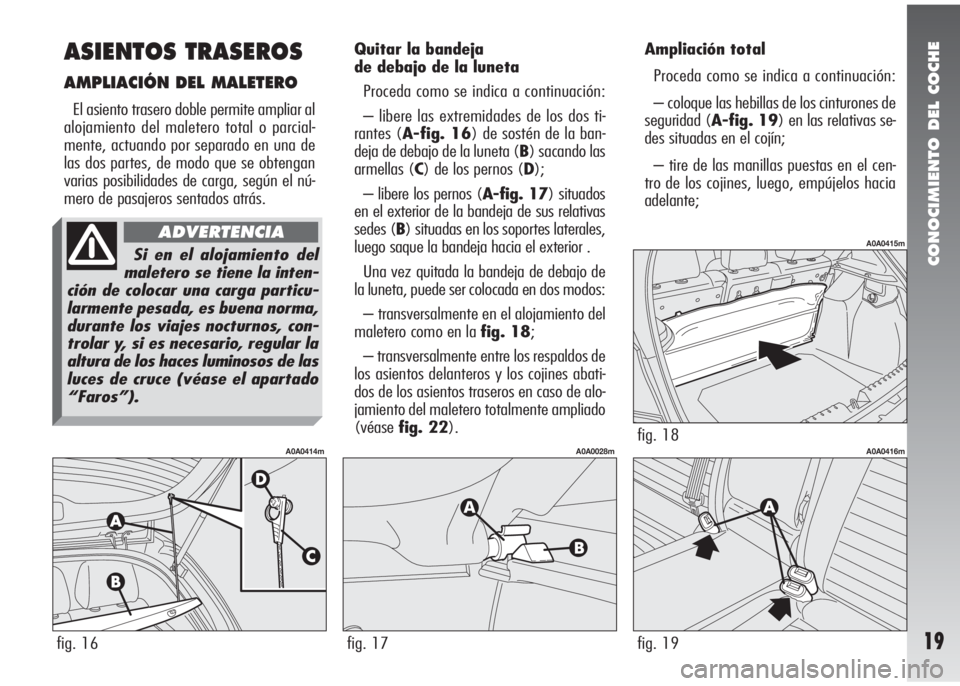 Alfa Romeo 147 2010 Manual de Empleo y Cuidado (in Spanish) CONOCIMIENTO DEL COCHE
19
Quitar la bandeja
de debajo de la luneta
Proceda como se indica a continuación:
– libere las extremidades de los dos ti-
rantes (A-fig. 16) de sostén de la ban-
deja de Alfa Romeo 147 2010 Manual de Empleo y Cuidado (in Spanish) CONOCIMIENTO DEL COCHE
19
Quitar la bandeja
de debajo de la luneta
Proceda como se indica a continuación:
– libere las extremidades de los dos ti-
rantes (A-fig. 16) de sostén de la ban-
deja de