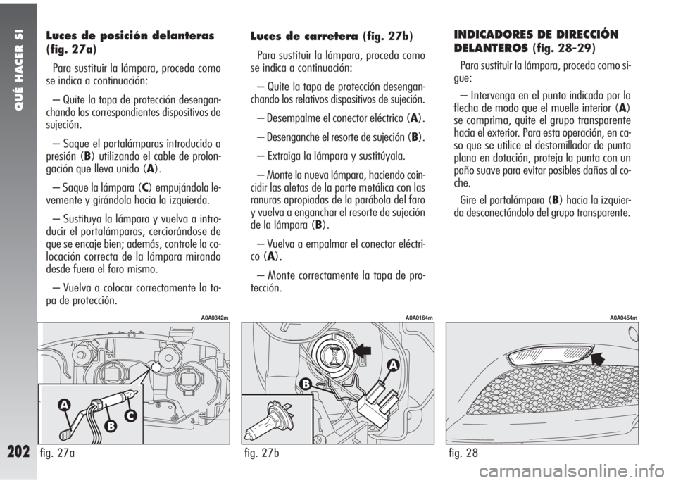 Alfa Romeo 147 2006 Manual de Empleo y Cuidado (in Spanish) QUÉ HACER SI
202
INDICADORES DE DIRECCIÓN
DELANTEROS
(fig. 28-29)
Para sustituir la lámpara, proceda como si-
gue:
– Intervenga en el punto indicado por la
flecha de modo que el muelle interior ( Alfa Romeo 147 2006 Manual de Empleo y Cuidado (in Spanish) QUÉ HACER SI
202
INDICADORES DE DIRECCIÓN
DELANTEROS
(fig. 28-29)
Para sustituir la lámpara, proceda como si-
gue:
– Intervenga en el punto indicado por la
flecha de modo que el muelle interior (