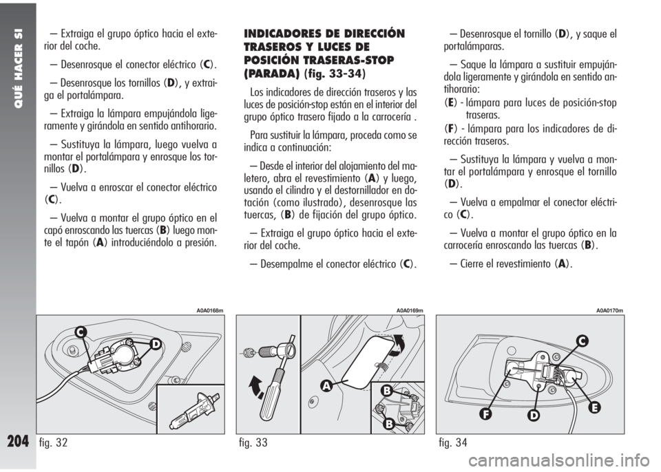 Alfa Romeo 147 2006 Manual de Empleo y Cuidado (in Spanish) QUÉ HACER SI
204
– Extraiga el grupo óptico hacia el exte-
rior del coche.
– Desenrosque el conector eléctrico (C).
– Desenrosque los tornillos (D), y extrai-
ga el portalámpara.
– Extraig Alfa Romeo 147 2006 Manual de Empleo y Cuidado (in Spanish) QUÉ HACER SI
204
– Extraiga el grupo óptico hacia el exte-
rior del coche.
– Desenrosque el conector eléctrico (C).
– Desenrosque los tornillos (D), y extrai-
ga el portalámpara.
– Extraig