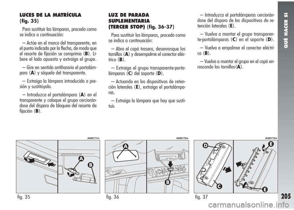 Alfa Romeo 147 2006 Manual de Empleo y Cuidado (in Spanish) QUÉ HACER SI
205
LUCES DE LA MATRÍCULA
(fig. 35)
Para sustituir las lámparas, proceda como
se indica a continuación:
– Actúe en el marco del transparente, en
el punto indicado por la flecha, d Alfa Romeo 147 2006 Manual de Empleo y Cuidado (in Spanish) QUÉ HACER SI
205
LUCES DE LA MATRÍCULA
(fig. 35)
Para sustituir las lámparas, proceda como
se indica a continuación:
– Actúe en el marco del transparente, en
el punto indicado por la flecha, d