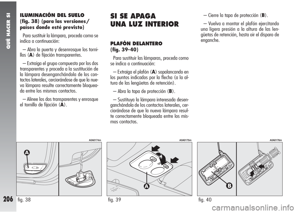 Alfa Romeo 147 2006 Manual de Empleo y Cuidado (in Spanish) QUÉ HACER SI
206
ILUMINACIÓN DEL SUELO
(fig. 38) (para las versiones/
países donde esté previsto)
Para sustituir la lámpara, proceda como se
indica a continuación:
– Abra la puerta y desenros Alfa Romeo 147 2006 Manual de Empleo y Cuidado (in Spanish) QUÉ HACER SI
206
ILUMINACIÓN DEL SUELO
(fig. 38) (para las versiones/
países donde esté previsto)
Para sustituir la lámpara, proceda como se
indica a continuación:
– Abra la puerta y desenros
