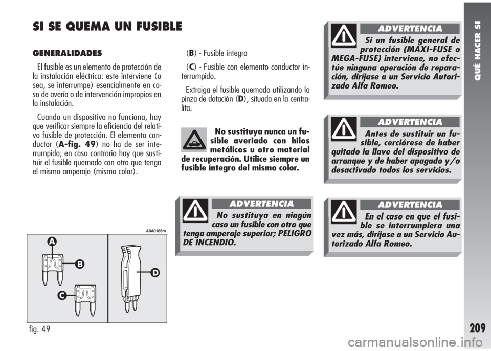 Alfa Romeo 147 2005  Manual de Empleo y Cuidado (in Spanish) QUÉ HACER SI
209
SI SE QUEMA UN FUSIBLE
GENERALIDADES
El fusible es un elemento de protección de
la instalación eléctrica: este interviene (o
sea, se interrumpe) esencialmente en ca-
so de avería