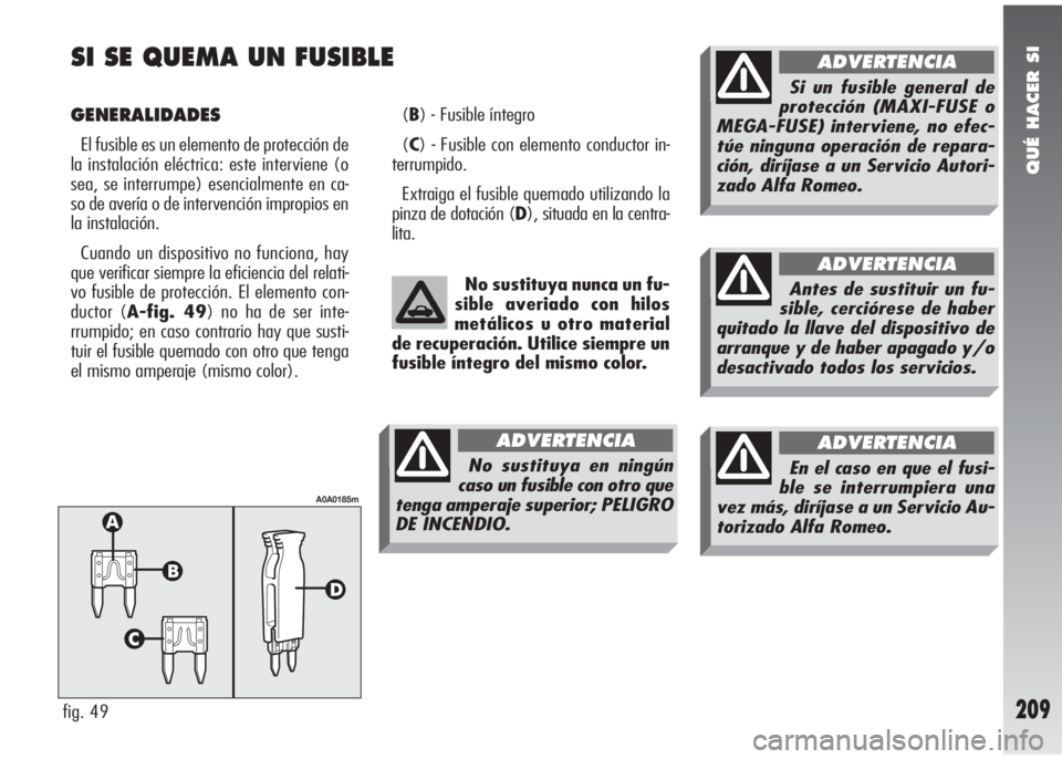 Alfa Romeo 147 2006 Manual de Empleo y Cuidado (in Spanish) QUÉ HACER SI
209
SI SE QUEMA UN FUSIBLE
GENERALIDADES
El fusible es un elemento de protección de
la instalación eléctrica: este interviene (o
sea, se interrumpe) esencialmente en ca-
so de avería Alfa Romeo 147 2006 Manual de Empleo y Cuidado (in Spanish) QUÉ HACER SI
209
SI SE QUEMA UN FUSIBLE
GENERALIDADES
El fusible es un elemento de protección de
la instalación eléctrica: este interviene (o
sea, se interrumpe) esencialmente en ca-
so de avería