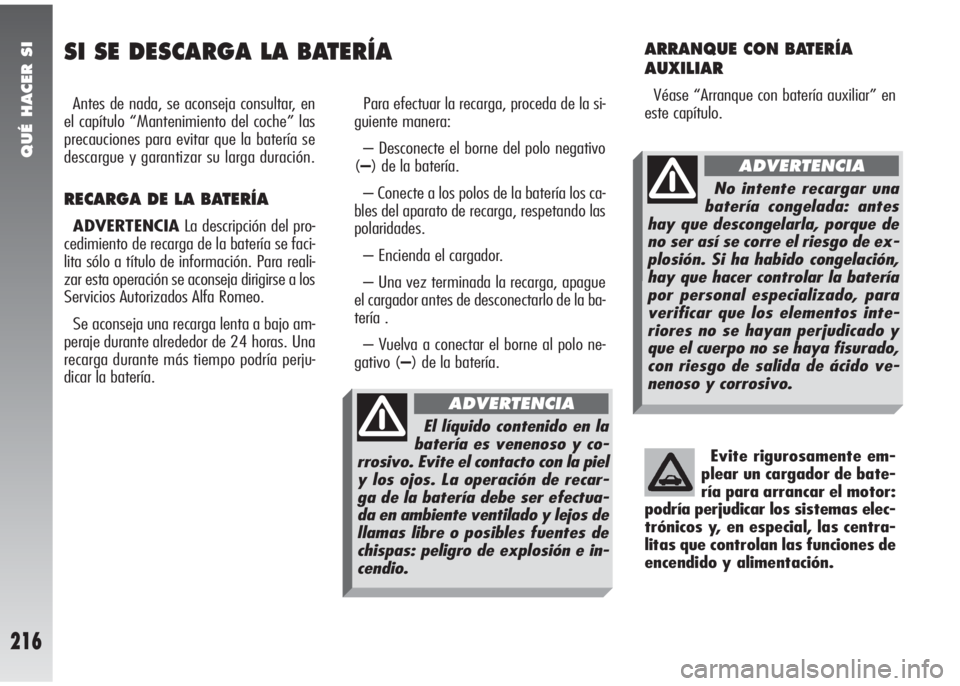 Alfa Romeo 147 2005  Manual de Empleo y Cuidado (in Spanish) QUÉ HACER SI
216
SI SE DESCARGA LA BATERÍA
Antes de nada, se aconseja consultar, en
el capítulo “Mantenimiento del coche” las
precauciones para evitar que la batería se
descargue y garantizar 