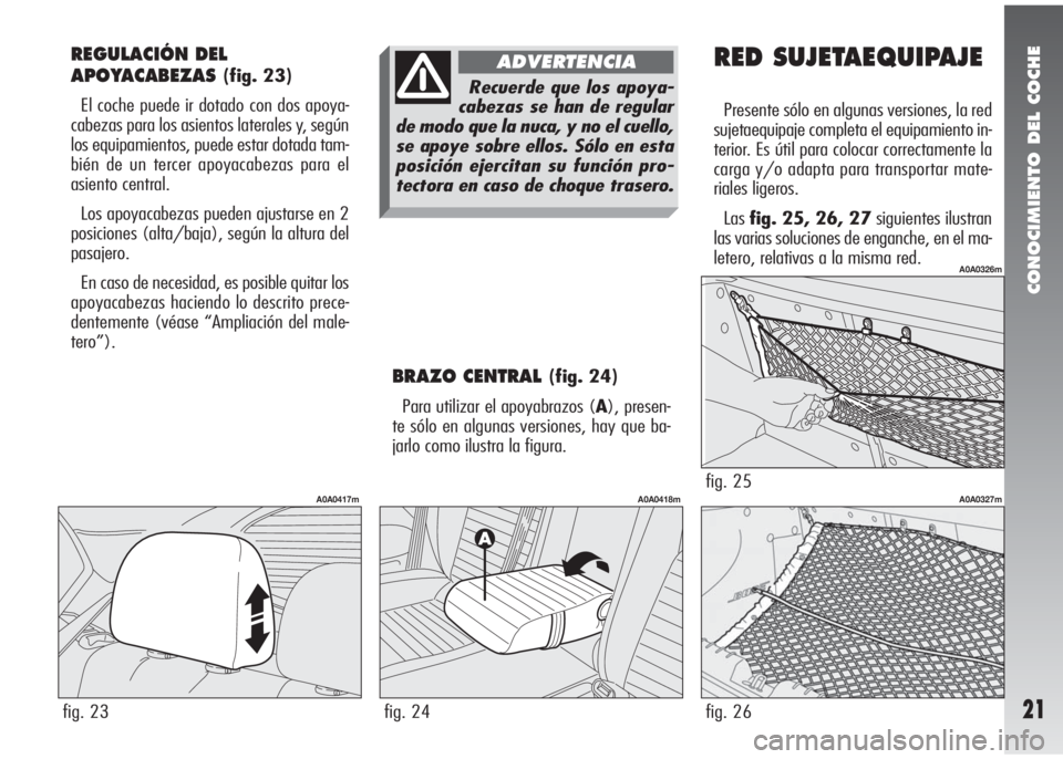 Alfa Romeo 147 2010 Manual de Empleo y Cuidado (in Spanish) CONOCIMIENTO DEL COCHE
21
REGULACIÓN DEL
APOYACABEZAS
(fig. 23)
El coche puede ir dotado con dos apoya-
cabezas para los asientos laterales y, según
los equipamientos, puede estar dotada tam-
bién Alfa Romeo 147 2010 Manual de Empleo y Cuidado (in Spanish) CONOCIMIENTO DEL COCHE
21
REGULACIÓN DEL
APOYACABEZAS
(fig. 23)
El coche puede ir dotado con dos apoya-
cabezas para los asientos laterales y, según
los equipamientos, puede estar dotada tam-
bién