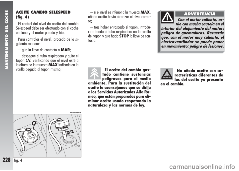 Alfa Romeo 147 2006  Manual de Empleo y Cuidado (in Spanish) MANTENIMIENTO DEL COCHE
228
ACEITE CAMBIO SELESPEED 
(fig. 4)
El control del nivel de aceite del cambio
Selespeed debe ser efectuado con el coche
en llano y el motor parado y frío.
Para controlar el 