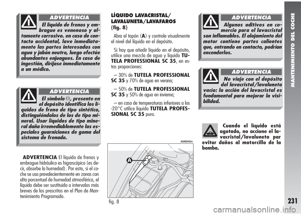 Alfa Romeo 147 2006 Manual de Empleo y Cuidado (in Spanish) MANTENIMIENTO DEL COCHE
231
Cuando el líquido está
agotado, no accione el la-
vacristal/lavaluneta par
evitar daños al motorcillo de la
bomba.
ADVERTENCIAEl líquido de frenos y
embrague hidráulic Alfa Romeo 147 2006 Manual de Empleo y Cuidado (in Spanish) MANTENIMIENTO DEL COCHE
231
Cuando el líquido está
agotado, no accione el la-
vacristal/lavaluneta par
evitar daños al motorcillo de la
bomba.
ADVERTENCIAEl líquido de frenos y
embrague hidráulic
