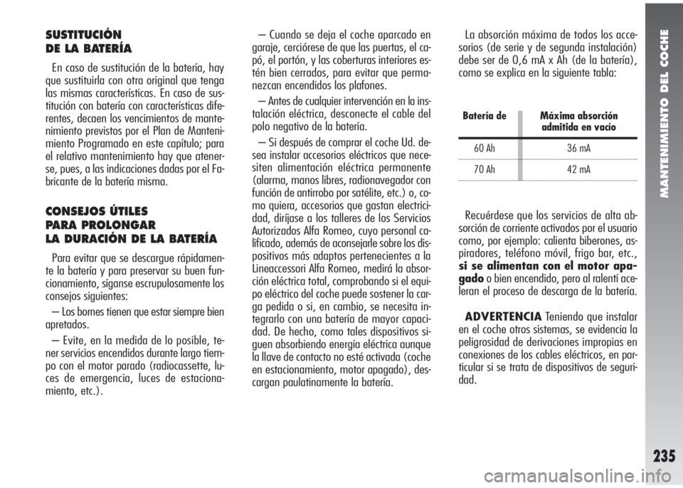 Alfa Romeo 147 2006  Manual de Empleo y Cuidado (in Spanish) MANTENIMIENTO DEL COCHE
235
La absorción máxima de todos los acce-
sorios (de serie y de segunda instalación)
debe ser de 0,6 mA x Ah (de la batería),
como se explica en la siguiente tabla:
Recué