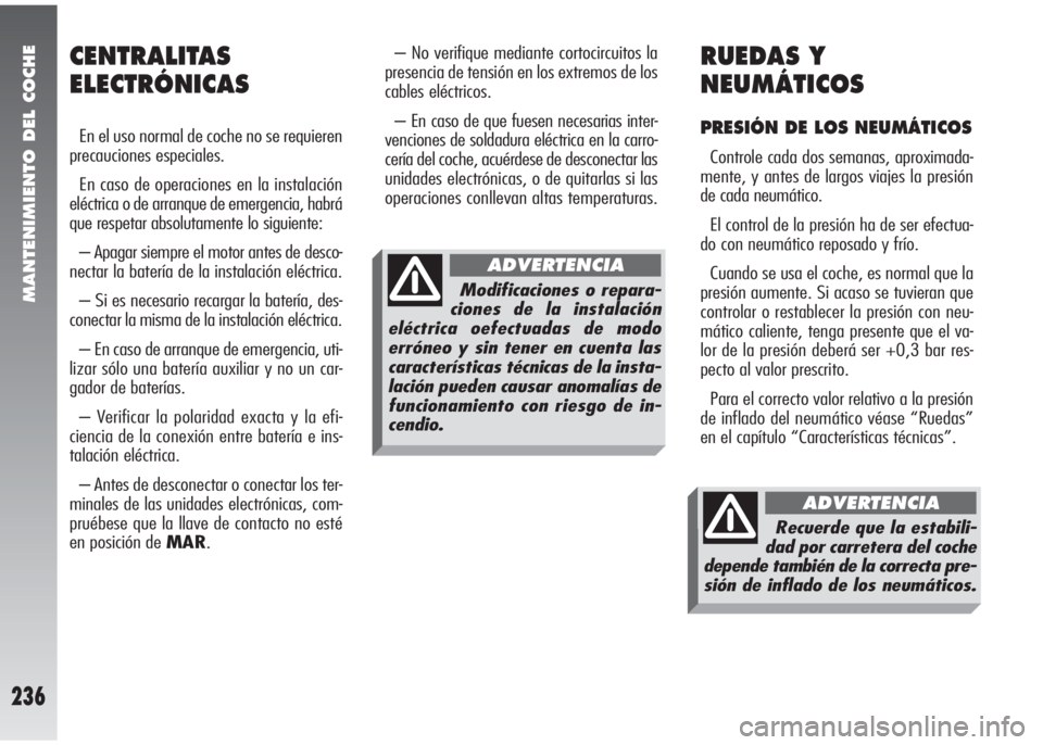 Alfa Romeo 147 2006 Manual de Empleo y Cuidado (in Spanish) MANTENIMIENTO DEL COCHE
236
– No verifique mediante cortocircuitos la
presencia de tensión en los extremos de los
cables eléctricos.
– En caso de que fuesen necesarias inter-
venciones de soldad Alfa Romeo 147 2006 Manual de Empleo y Cuidado (in Spanish) MANTENIMIENTO DEL COCHE
236
– No verifique mediante cortocircuitos la
presencia de tensión en los extremos de los
cables eléctricos.
– En caso de que fuesen necesarias inter-
venciones de soldad