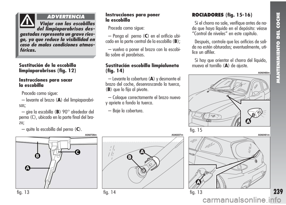 Alfa Romeo 147 2006 Manual de Empleo y Cuidado (in Spanish) MANTENIMIENTO DEL COCHE
239
Sustitución de la escobilla
limpiaparabrisas(fig. 12)
Instrucciones para sacar
la escobilla
Proceda como sigue:
– levante el brazo (A) del limpiaparabri-
sas;
– gire Alfa Romeo 147 2006 Manual de Empleo y Cuidado (in Spanish) MANTENIMIENTO DEL COCHE
239
Sustitución de la escobilla
limpiaparabrisas(fig. 12)
Instrucciones para sacar
la escobilla
Proceda como sigue:
– levante el brazo (A) del limpiaparabri-
sas;
– gire