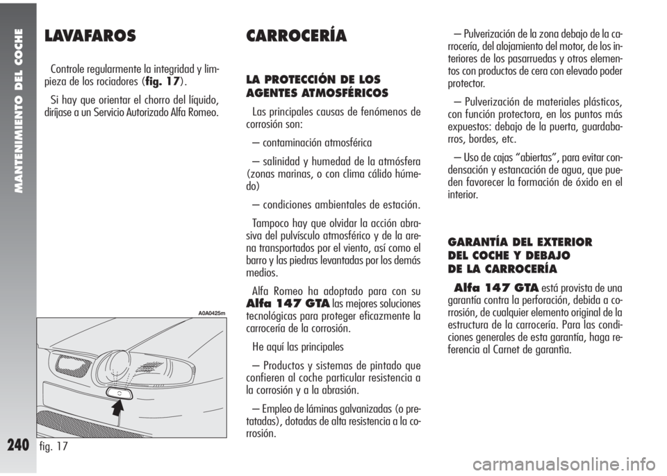 Alfa Romeo 147 2006 Manual de Empleo y Cuidado (in Spanish) MANTENIMIENTO DEL COCHE
240
LAVAFAROS
Controle regularmente la integridad y lim-
pieza de los rociadores (fig. 17).
Si hay que orientar el chorro del líquido,
diríjase a un Servicio Autorizado Alfa Alfa Romeo 147 2006 Manual de Empleo y Cuidado (in Spanish) MANTENIMIENTO DEL COCHE
240
LAVAFAROS
Controle regularmente la integridad y lim-
pieza de los rociadores (fig. 17).
Si hay que orientar el chorro del líquido,
diríjase a un Servicio Autorizado Alfa