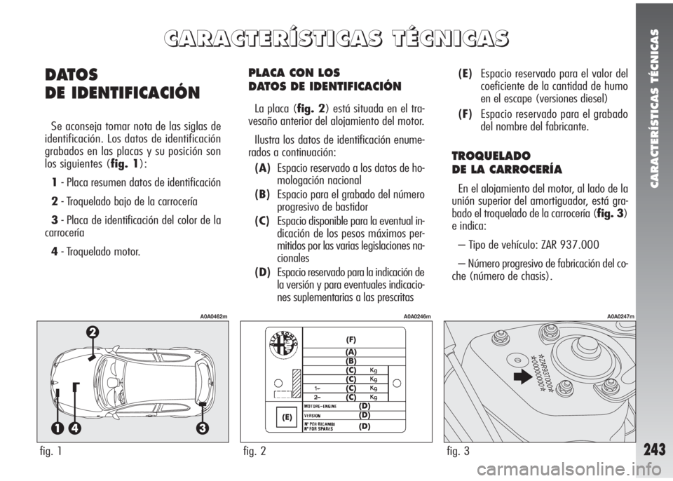 Alfa Romeo 147 2006 Manual de Empleo y Cuidado (in Spanish) CARACTERÍSTICAS TÉCNICAS
243
PLACA CON LOS
DATOS DE IDENTIFICACIÓN
La placa (fig. 2) está situada en el tra-
vesaño anterior del alojamiento del motor.
Ilustra los datos de identificación enume Alfa Romeo 147 2006 Manual de Empleo y Cuidado (in Spanish) CARACTERÍSTICAS TÉCNICAS
243
PLACA CON LOS
DATOS DE IDENTIFICACIÓN
La placa (fig. 2) está situada en el tra-
vesaño anterior del alojamiento del motor.
Ilustra los datos de identificación enume