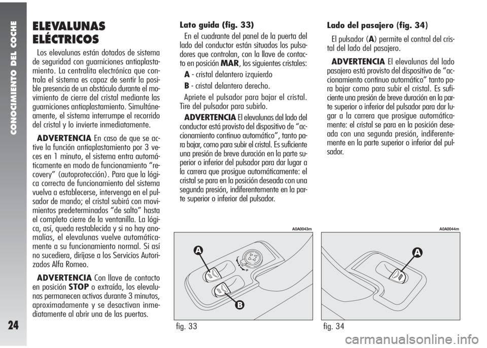 Alfa Romeo 147 2010 Manual de Empleo y Cuidado (in Spanish) CONOCIMIENTO DEL COCHE
24
Los elevalunas están dotados de sistema
de seguridad con guarniciones antiaplasta-
miento. La centralita electrónica que con-
trola el sistema es capaz de sentir la posi-
b Alfa Romeo 147 2010 Manual de Empleo y Cuidado (in Spanish) CONOCIMIENTO DEL COCHE
24
Los elevalunas están dotados de sistema
de seguridad con guarniciones antiaplasta-
miento. La centralita electrónica que con-
trola el sistema es capaz de sentir la posi-
b