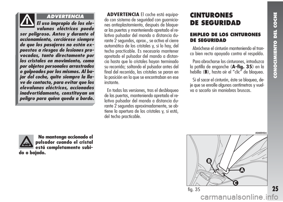Alfa Romeo 147 2010 Manual de Empleo y Cuidado (in Spanish) CONOCIMIENTO DEL COCHE
25
No mantenga accionado el
pulsador cuando el cristal
está completamente subi-
do o bajado.
fig. 35
A0A0045m
ADVERTENCIAEl coche está equipa-
do con sistema de seguridad con Alfa Romeo 147 2010 Manual de Empleo y Cuidado (in Spanish) CONOCIMIENTO DEL COCHE
25
No mantenga accionado el
pulsador cuando el cristal
está completamente subi-
do o bajado.
fig. 35
A0A0045m
ADVERTENCIAEl coche está equipa-
do con sistema de seguridad con