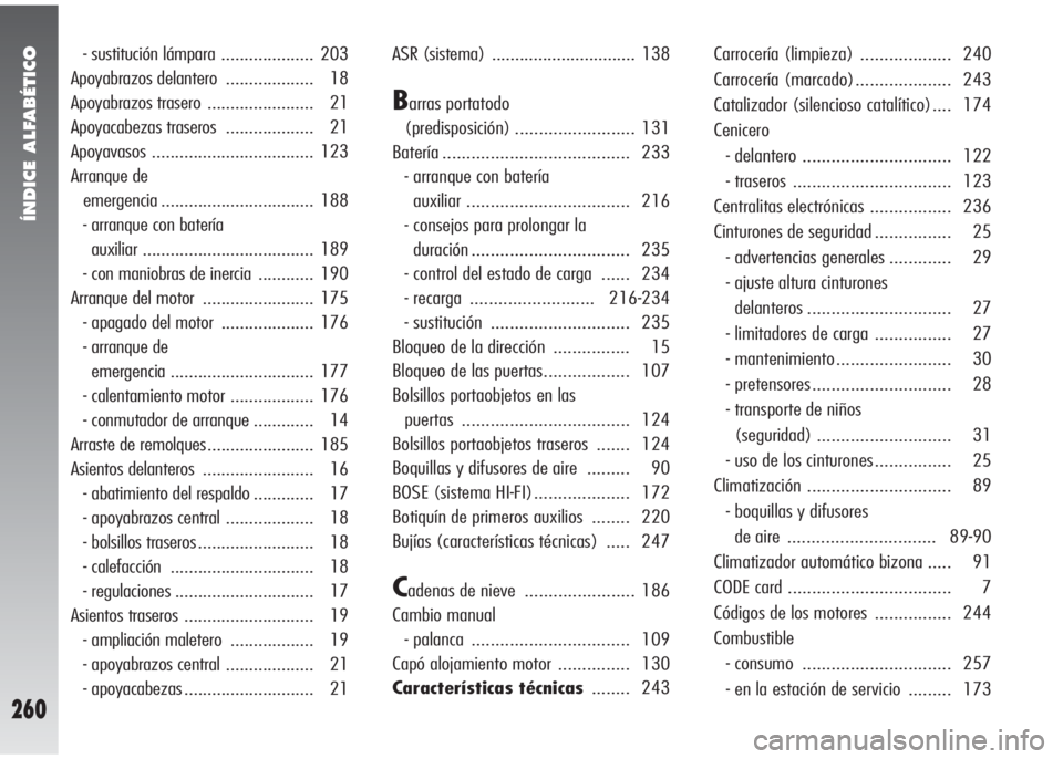 Alfa Romeo 147 2005  Manual de Empleo y Cuidado (in Spanish) ÍNDICE ALFABÉTICO
260
- sustitución lámpara .................... 203
Apoyabrazos delantero  ................... 18
Apoyabrazos trasero  ....................... 21
Apoyacabezas traseros  ..........