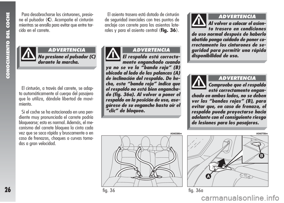 Alfa Romeo 147 2005  Manual de Empleo y Cuidado (in Spanish) CONOCIMIENTO DEL COCHE
26
El cinturón, a través del carrete, se adap-
ta automáticamente al cuerpo del pasajero
que lo utiliza, dándole libertad de movi-
miento.
Si el coche se ha estacionado en u