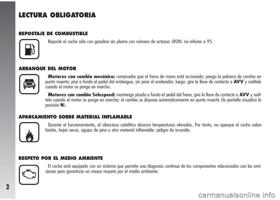 Alfa Romeo 147 2005  Manual de Empleo y Cuidado (in Spanish) 2
LECTURA OBLIGATORIA
REPOSTAJE DE COMBUSTIBLE
Reposte el coche sólo con gasolina sin plomo con número de octanos (RON) no inferior a 95.
ARRANQUE DEL MOTOR
Motores con cambio mecánico:compruebe qu