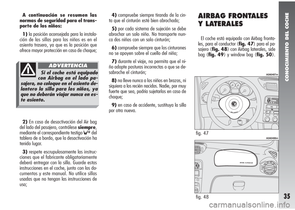 Alfa Romeo 147 2011 Manual de Empleo y Cuidado (in Spanish) CONOCIMIENTO DEL COCHE
35
A continuación se resumen las
normas de seguridad para el trans-
porte de los niños:
1)la posición aconsejada para la instala-
ción de las sillas para los niños es en el Alfa Romeo 147 2011 Manual de Empleo y Cuidado (in Spanish) CONOCIMIENTO DEL COCHE
35
A continuación se resumen las
normas de seguridad para el trans-
porte de los niños:
1)la posición aconsejada para la instala-
ción de las sillas para los niños es en el