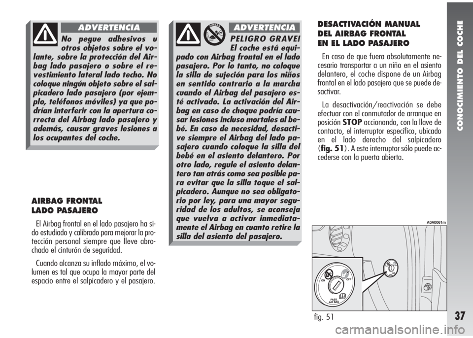 Alfa Romeo 147 2011 Manual de Empleo y Cuidado (in Spanish) CONOCIMIENTO DEL COCHE
37
AIRBAG FRONTAL
LADO PASAJERO
El Airbag frontal en el lado pasajero ha si-
do estudiado y calibrado para mejorar la pro-
tección personal siempre que lleve abro-
chado el ci Alfa Romeo 147 2011 Manual de Empleo y Cuidado (in Spanish) CONOCIMIENTO DEL COCHE
37
AIRBAG FRONTAL
LADO PASAJERO
El Airbag frontal en el lado pasajero ha si-
do estudiado y calibrado para mejorar la pro-
tección personal siempre que lleve abro-
chado el ci