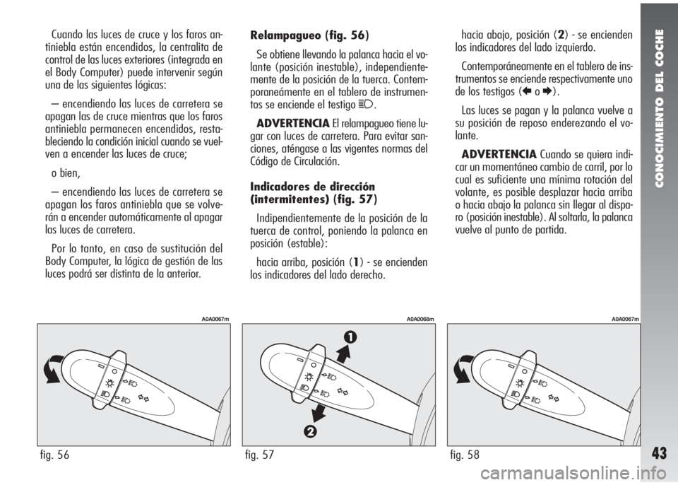 Alfa Romeo 147 2005  Manual de Empleo y Cuidado (in Spanish) CONOCIMIENTO DEL COCHE
43
Relampagueo(fig. 56)
Se obtiene llevando la palanca hacia el vo-
lante (posición inestable), independiente-
mente de la posición de la tuerca. Contem-
poraneámente en el t