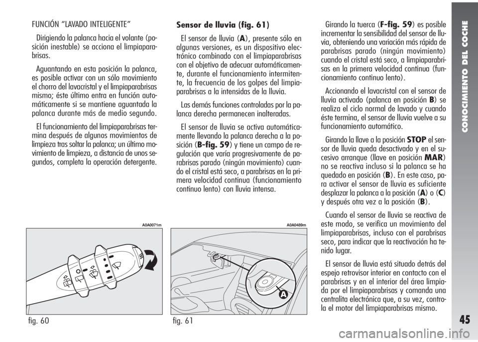 Alfa Romeo 147 2009  Manual de Empleo y Cuidado (in Spanish) CONOCIMIENTO DEL COCHE
45
Sensor de lluvia (fig. 61)
El sensor de lluvia (A), presente sólo en
algunas versiones, es un dispositivo elec-
trónico combinado con el limpiaparabrisas
con el objetivo de