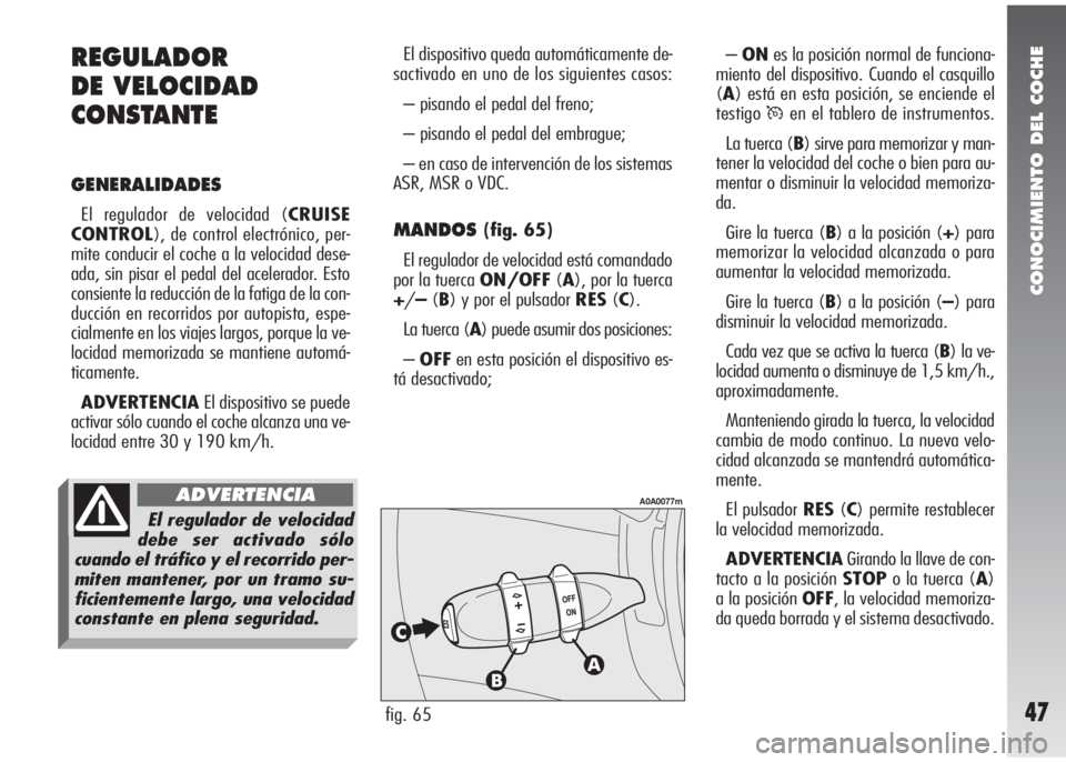 Alfa Romeo 147 2010  Manual de Empleo y Cuidado (in Spanish) CONOCIMIENTO DEL COCHE
47
El dispositivo queda automáticamente de-
sactivado en uno de los siguientes casos:
– pisando el pedal del freno;
– pisando el pedal del embrague;
– en caso de interven