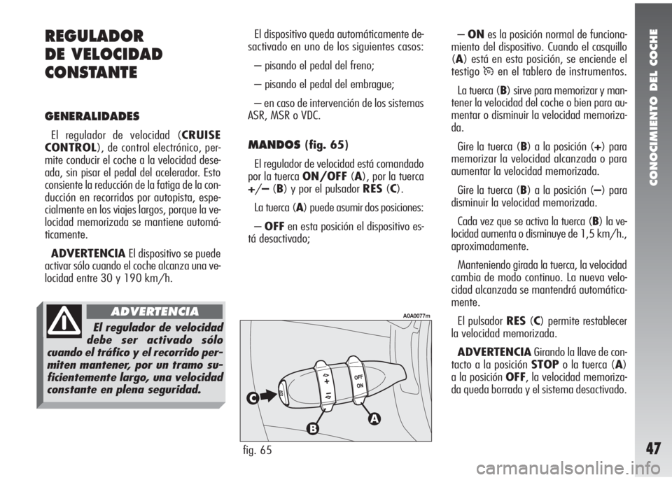 Alfa Romeo 147 2010 Manual de Empleo y Cuidado (in Spanish) CONOCIMIENTO DEL COCHE
47
El dispositivo queda automáticamente de-
sactivado en uno de los siguientes casos:
– pisando el pedal del freno;
– pisando el pedal del embrague;
– en caso de interven Alfa Romeo 147 2010 Manual de Empleo y Cuidado (in Spanish) CONOCIMIENTO DEL COCHE
47
El dispositivo queda automáticamente de-
sactivado en uno de los siguientes casos:
– pisando el pedal del freno;
– pisando el pedal del embrague;
– en caso de interven