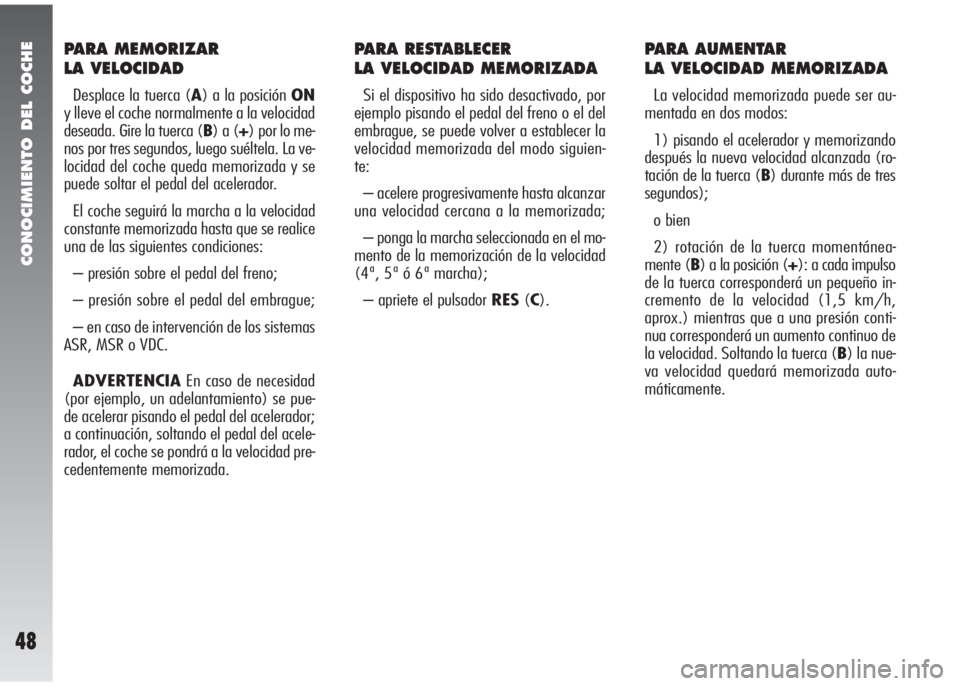 Alfa Romeo 147 2005  Manual de Empleo y Cuidado (in Spanish) CONOCIMIENTO DEL COCHE
48
PARA MEMORIZAR 
LA VELOCIDAD
Desplace la tuerca (A) a la posición ON
y lleve el coche normalmente a la velocidad
deseada. Gire la tuerca (B) a (+) por lo me-
nos por tres se