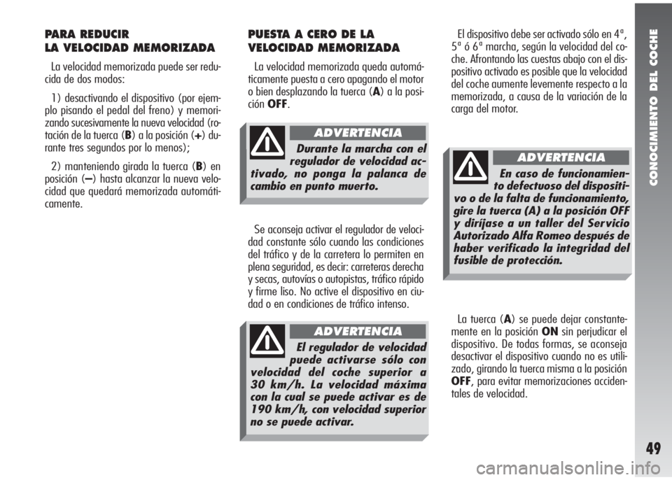 Alfa Romeo 147 2006  Manual de Empleo y Cuidado (in Spanish) CONOCIMIENTO DEL COCHE
49
El dispositivo debe ser activado sólo en 4ª,
5ª ó 6ª marcha, según la velocidad del co-
che. Afrontando las cuestas abajo con el dis-
positivo activado es posible que l