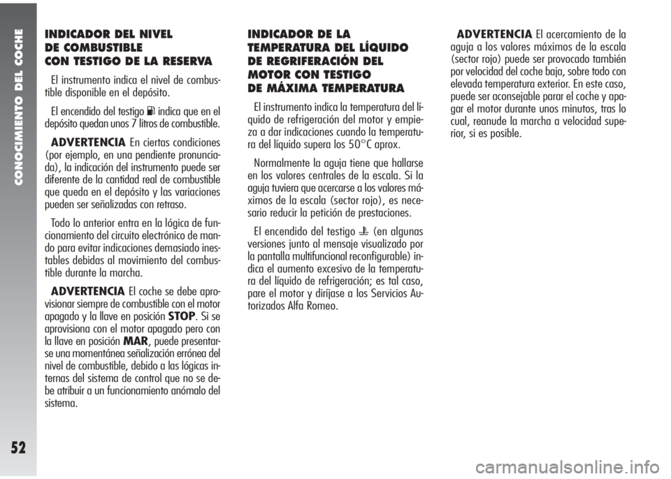 Alfa Romeo 147 2006  Manual de Empleo y Cuidado (in Spanish) CONOCIMIENTO DEL COCHE
52
INDICADOR DEL NIVEL 
DE COMBUSTIBLE 
CON TESTIGO DE LA RESERVA
El instrumento indica el nivel de combus-
tible disponible en el depósito.
El encendido del testigo 
Kindica q