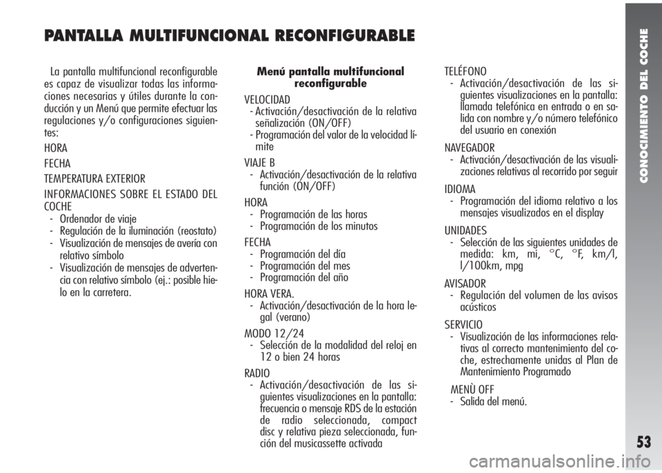 Alfa Romeo 147 2005  Manual de Empleo y Cuidado (in Spanish) CONOCIMIENTO DEL COCHE
53
PANTALLA MULTIFUNCIONAL RECONFIGURABLE
La pantalla multifuncional reconfigurable
es capaz de visualizar todas las informa-
ciones necesarias y útiles durante la con-
ducció