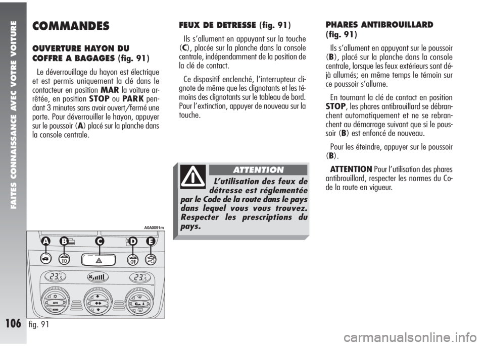 Alfa Romeo 147 2007 Notice dentretien (in French) FAITES CONNAISSANCE AVEC VOTRE VOITURE
106
COMMANDES
OUVERTURE HAYON DU
COFFRE A BAGAGES
(fig. 91)
Le déverrouillage du hayon est électrique
et est permis uniquement la clé dans le
contacteur en Alfa Romeo 147 2007 Notice dentretien (in French) FAITES CONNAISSANCE AVEC VOTRE VOITURE
106
COMMANDES
OUVERTURE HAYON DU
COFFRE A BAGAGES
(fig. 91)
Le déverrouillage du hayon est électrique
et est permis uniquement la clé dans le
contacteur en